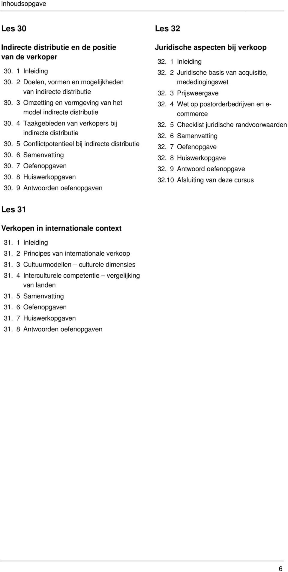 7 Oefenopgaven 30. 8 Huiswerkopgaven 30. 9 Antwoorden oefenopgaven Les 32 Juridische aspecten bij verkoop 32. 1 Inleiding 32. 2 Juridische basis van acquisitie, mededingingswet 32. 3 Prijsweergave 32.