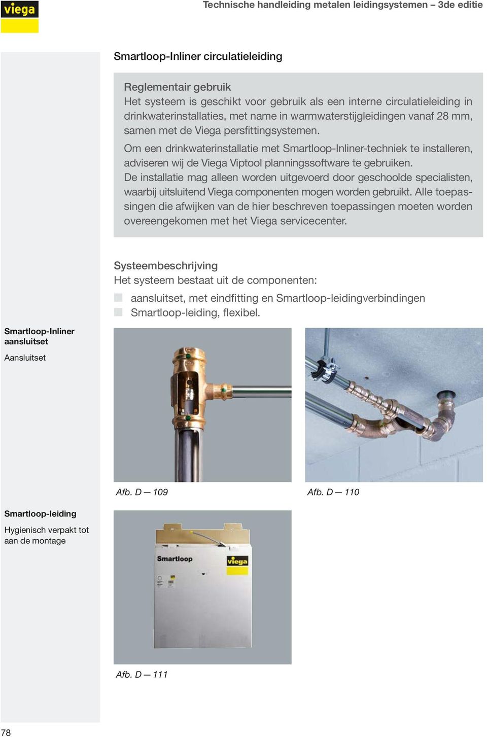 De installatie mag alleen worden uitgevoerd door geschoolde specialisten, waarbij uitsluitend Viega componenten mogen worden gebruikt.