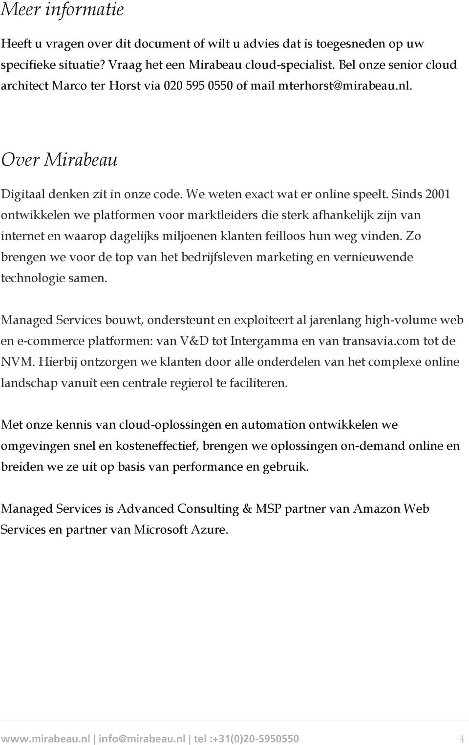 Sinds 2001 ontwikkelen we platformen voor marktleiders die sterk afhankelijk zijn van internet en waarop dagelijks miljoenen klanten feilloos hun weg vinden.