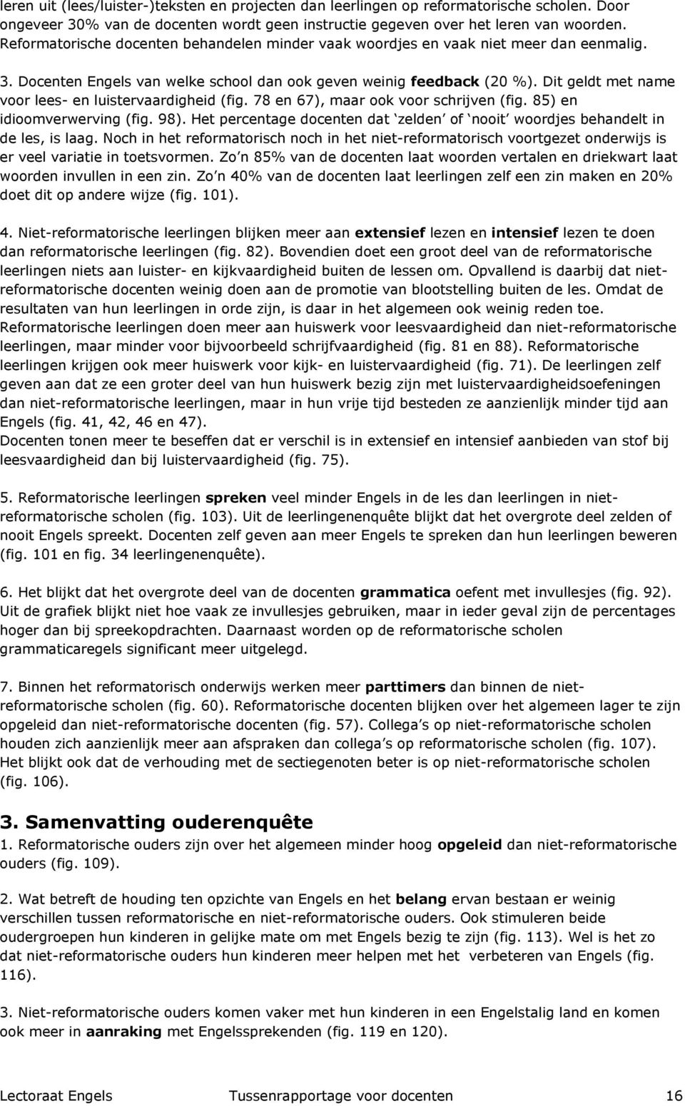 Dit geldt met name voor lees- en luistervaardigheid (fig. 78 en 67), maar ook voor schrijven (fig. 85) en idioomverwerving (fig. 98).