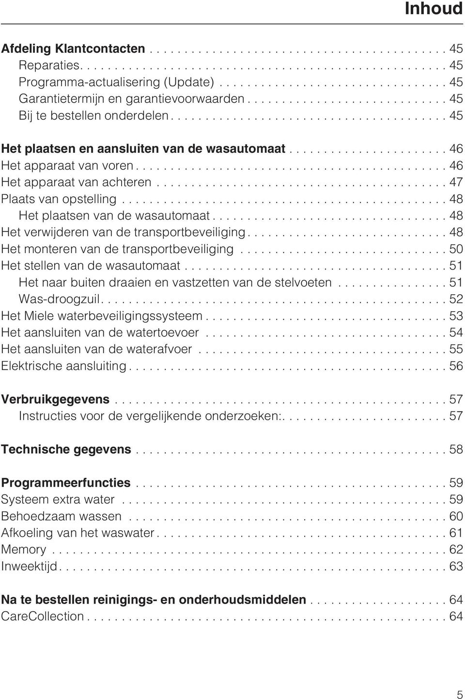 ..48 Het verwijderen van de transportbeveiliging....48 Het monteren van de transportbeveiliging...50 Het stellen van de wasautomaat...51 Het naar buiten draaien en vastzetten van de stelvoeten.