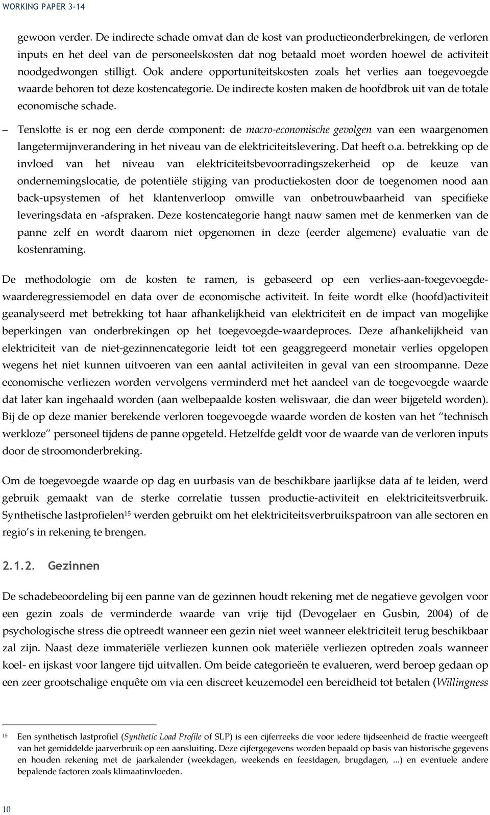 Ook andere opportuniteitskosten zoals het verlies aan toegevoegde waarde behoren tot deze kostencategorie. De indirecte kosten maken de hoofdbrok uit van de totale economische schade.