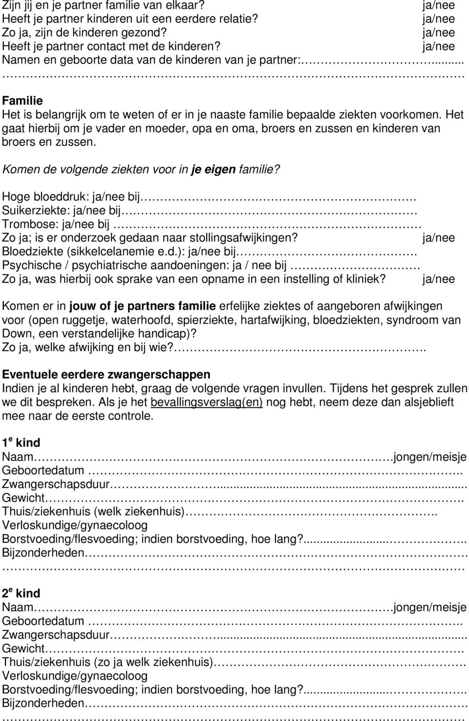 Het gaat hierbij om je vader en moeder, opa en oma, broers en zussen en kinderen van broers en zussen. Komen de volgende ziekten voor in je eigen familie? Hoge bloeddruk: bij.