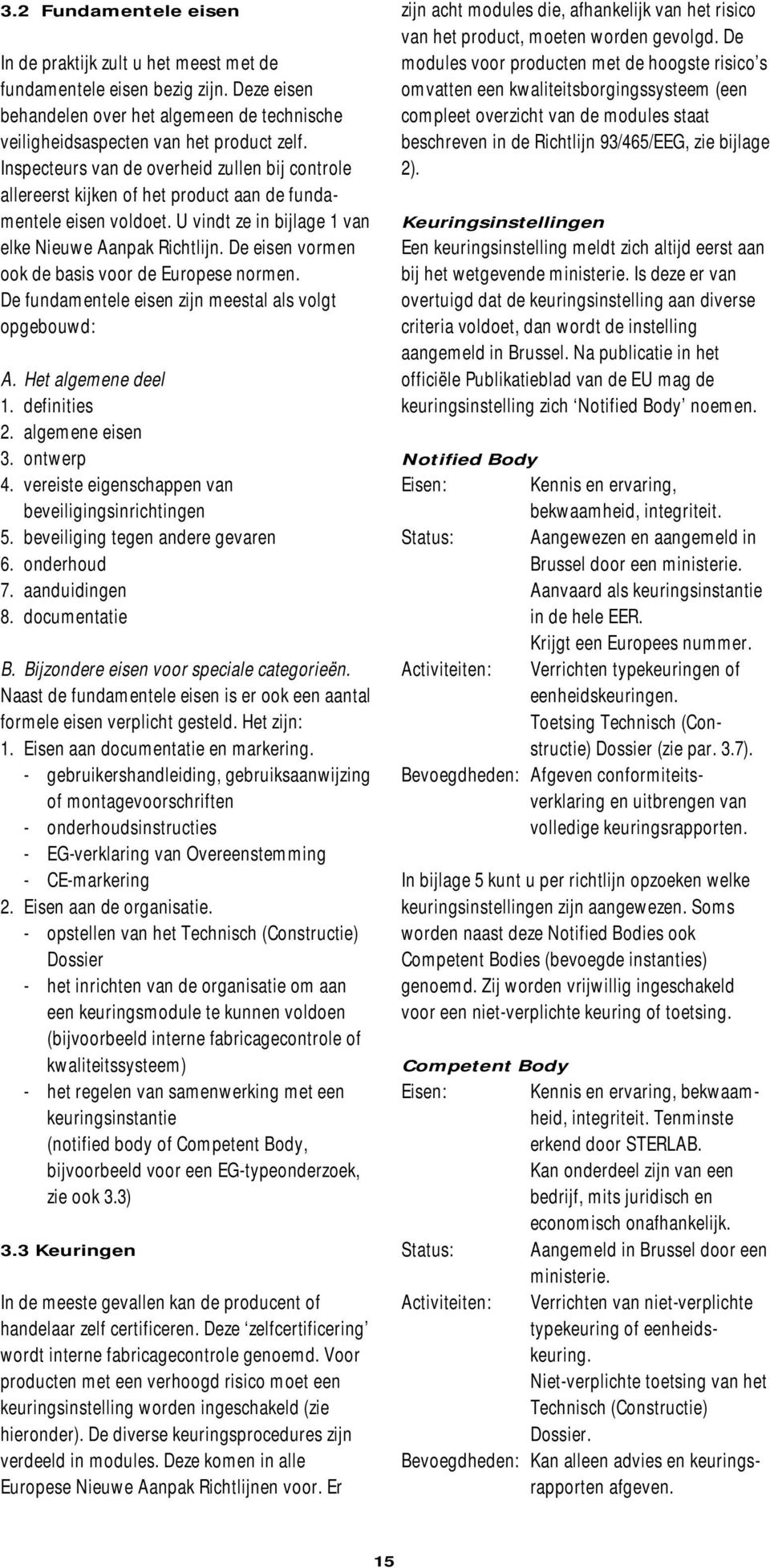 De eisen vormen ook de basis voor de Europese normen. De fundamentele eisen zijn meestal als volgt opgebouwd: A. Het algemene deel 1. definities 2. algemene eisen 3. ontwerp 4.