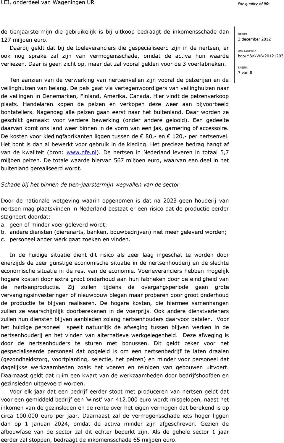 Daar is geen zicht op, maar dat zal vooral gelden voor de 3 voerfabrieken. Ten aanzien van de verwerking van nertsenvellen zijn vooral de pelzerijen en de veilinghuizen van belang.