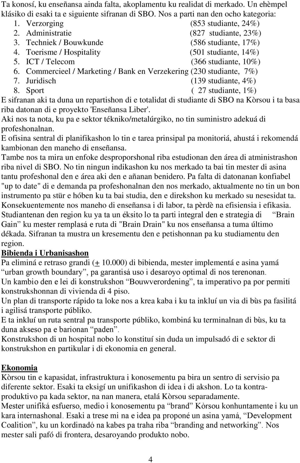 ICT / Telecom (366 studiante, 10%) 6. Commercieel / Marketing / Bank en Verzekering (230 studiante, 7%) 7. Juridisch (139 studiante, 4%) 8.