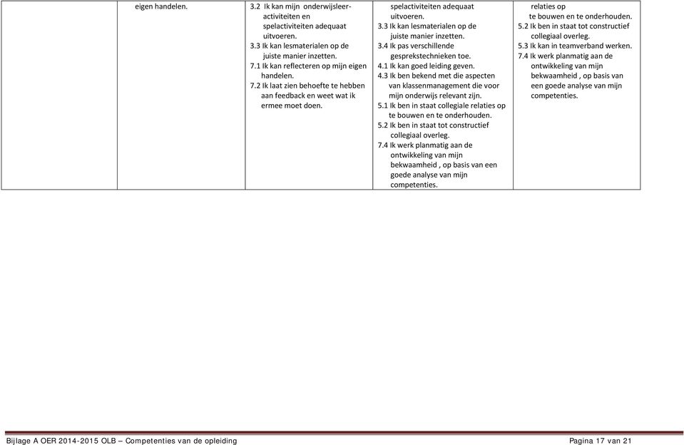 4.1 Ik kan goed leiding geven. 4.3 Ik ben bekend met die aspecten van klassenmanagement die voor mijn onderwijs relevant zijn. 5.1 Ik ben in staat collegiale relaties op te bouwen en te onderhouden.