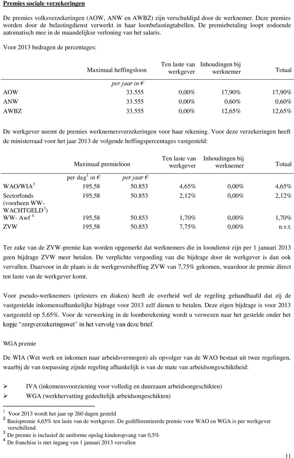 Voor 2013 bedragen de percentages: Maximaal heffingsloon Ten laste van werkgever Inhoudingen bij werknemer Totaal per jaar in AOW 33.555 0,00% 17,90% 17,90% ANW 33.555 0,00% 0,60% 0,60% AWBZ 33.