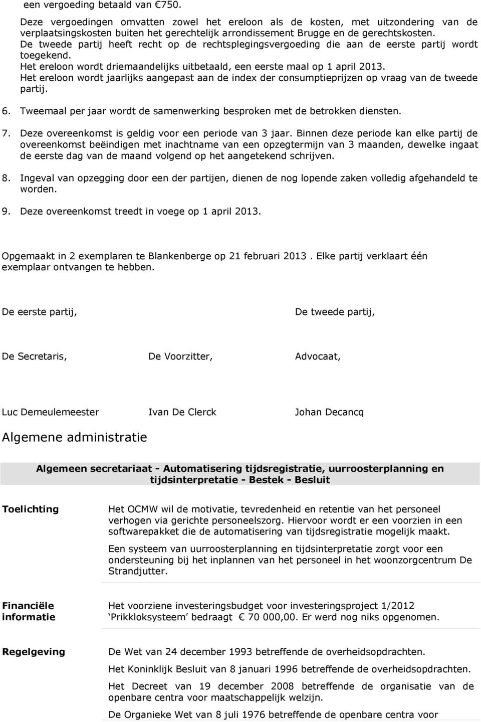 De tweede partij heeft recht op de rechtsplegingsvergoeding die aan de eerste partij wordt toegekend. Het ereloon wordt driemaandelijks uitbetaald, een eerste maal op 1 april 2013.