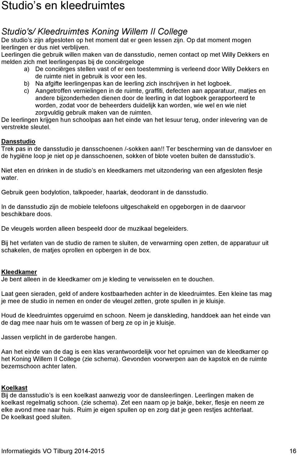 verleend door Willy Dekkers en de ruimte niet in gebruik is voor een les. b) Na afgifte leerlingenpas kan de leerling zich inschrijven in het logboek.