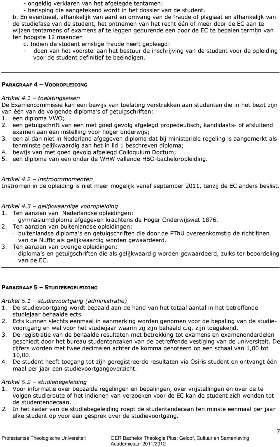 En eventueel, afhankelijk van aard en omvang van de fraude of plagiaat en afhankelijk van de studiefase van de student, het ontnemen van het recht één of meer door de EC aan te wijzen tentamens of