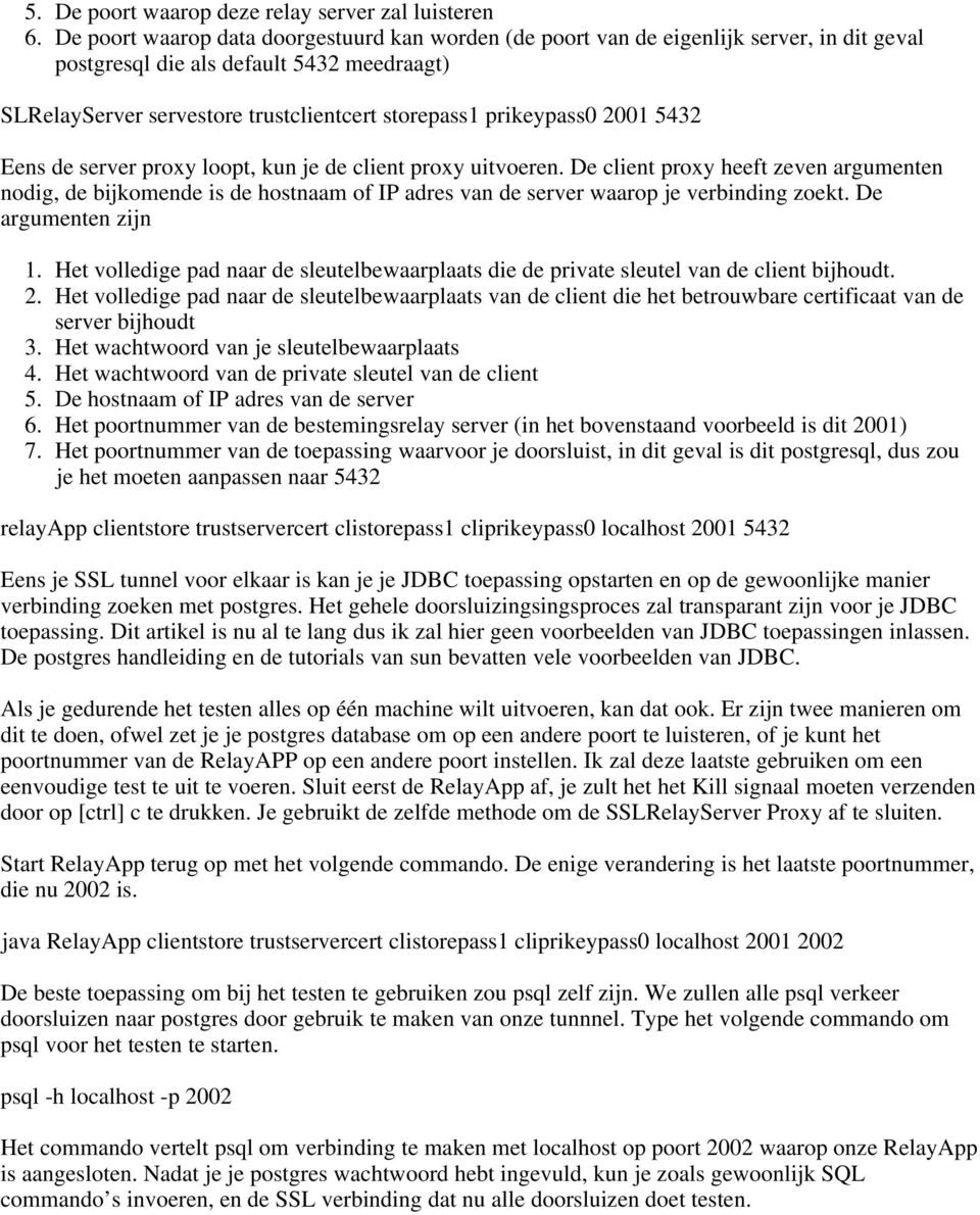 2001 5432 Eens de server proxy loopt, kun je de client proxy uitvoeren. De client proxy heeft zeven argumenten nodig, de bijkomende is de hostnaam of IP adres van de server waarop je verbinding zoekt.