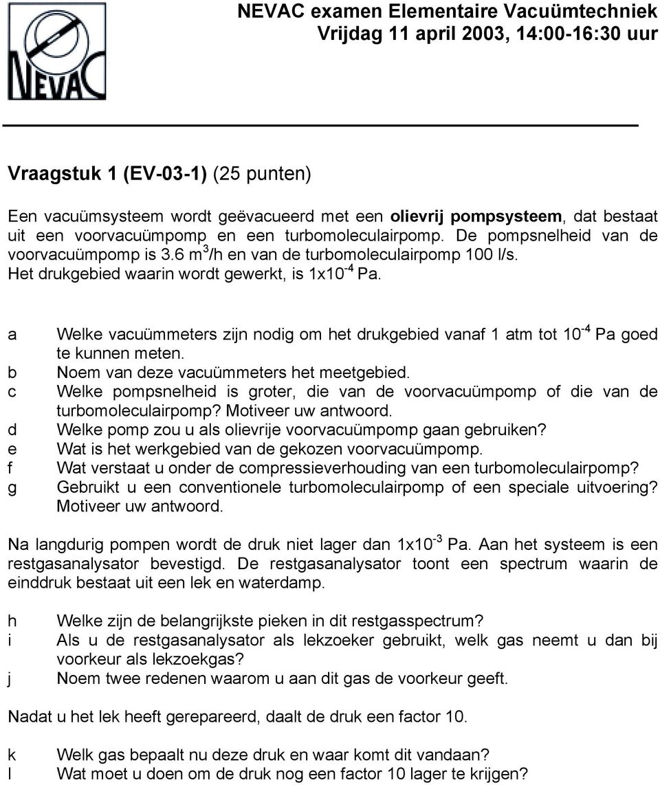 Nom vn z vuümmtrs ht mtgi. Wlk pompsnlhi is grotr, i vn voorvuümpomp o i vn turomolulirpomp? Motivr uw ntwoor. Wlk pomp zou u ls olivrij voorvuümpomp gn gruikn? Wt is ht wrkgi vn gkozn voorvuümpomp.