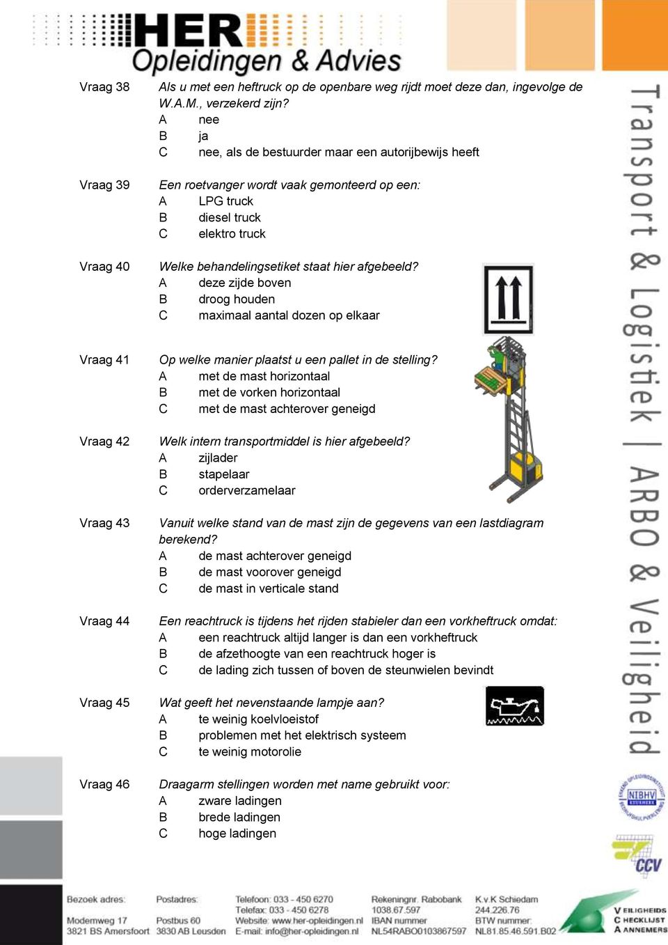 A deze zijde boven B droog houden C maximaal aantal dozen op elkaar Vraag 41 Vraag 42 Vraag 43 Vraag 44 Vraag 45 Vraag 46 Op welke manier plaatst u een pallet in de stelling?