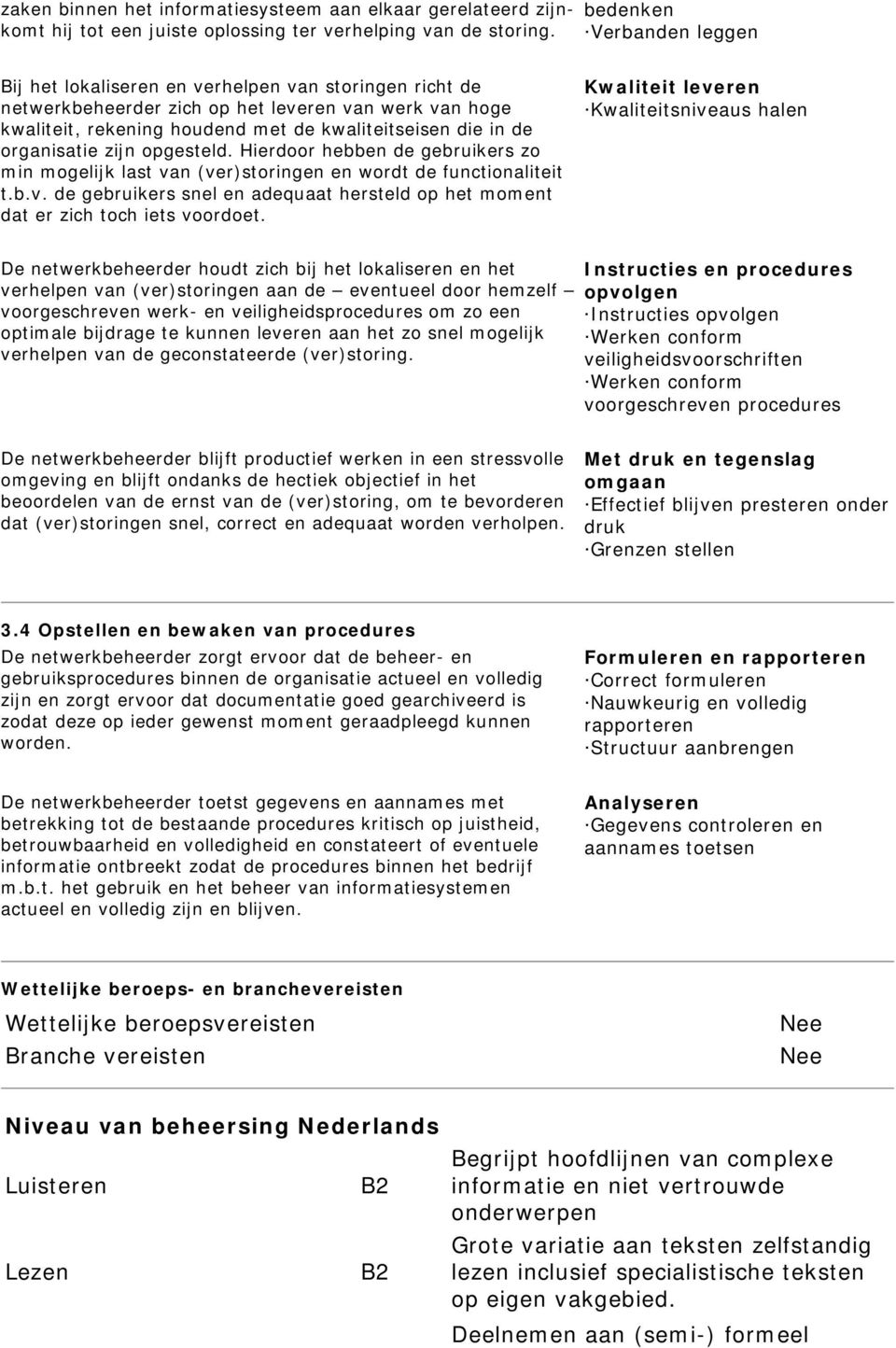 organisatie zijn opgesteld. Hierdoor hebben de gebruikers zo min mogelijk last van (ver)storingen en wordt de functionaliteit t.b.v. de gebruikers snel en adequaat hersteld op het moment dat er zich toch iets voordoet.