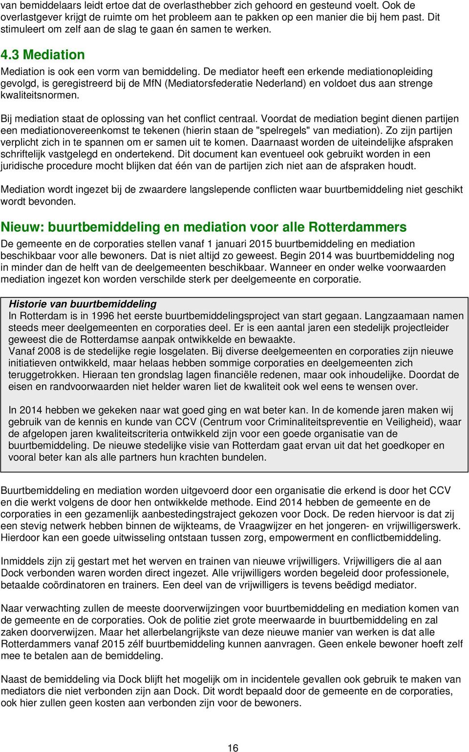 De mediator heeft een erkende mediationopleiding gevolgd, is geregistreerd bij de MfN (Mediatorsfederatie Nederland) en voldoet dus aan strenge kwaliteitsnormen.