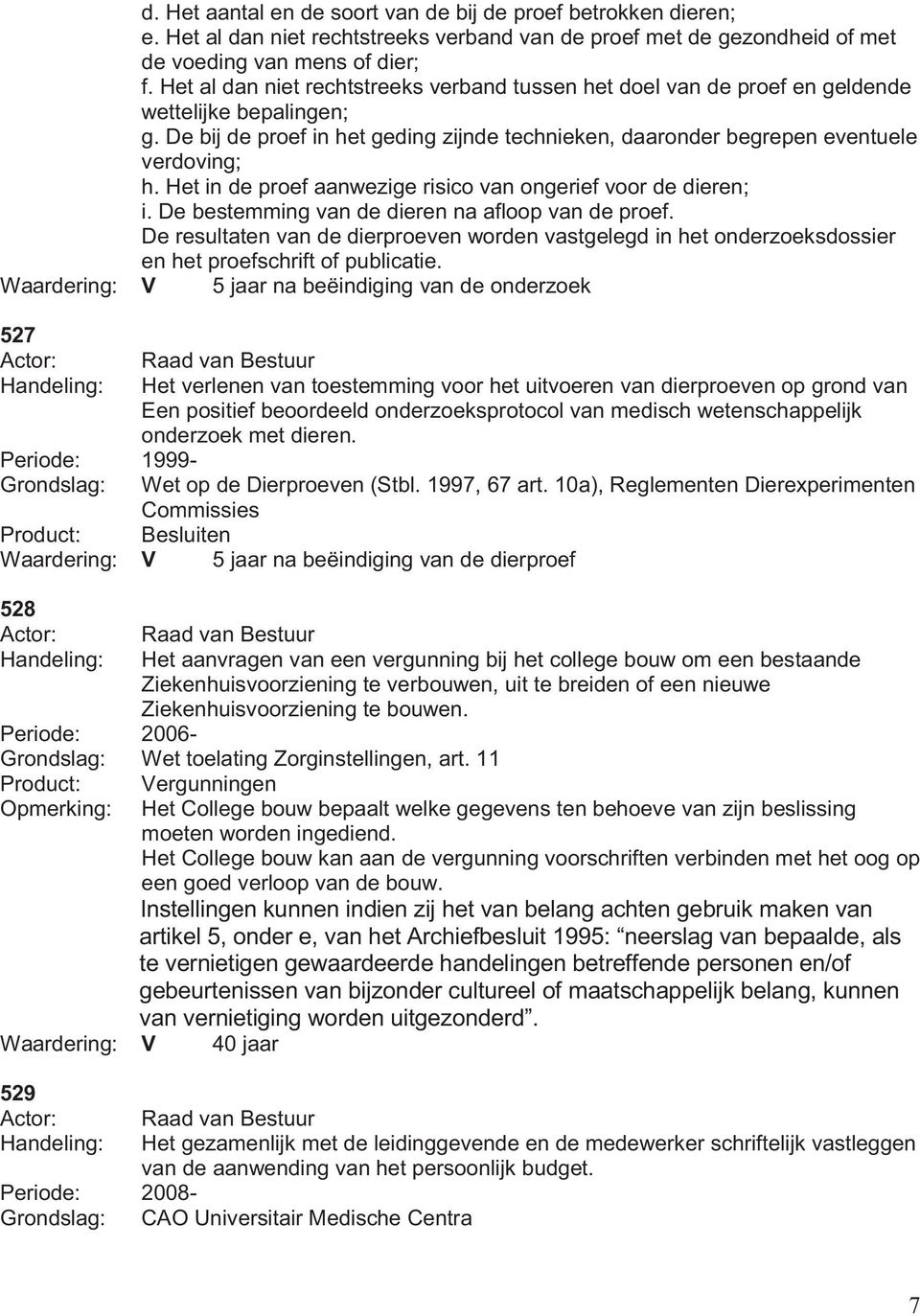 Het in de proef aanwezige risico van ongerief voor de dieren; i. De bestemming van de dieren na afloop van de proef.