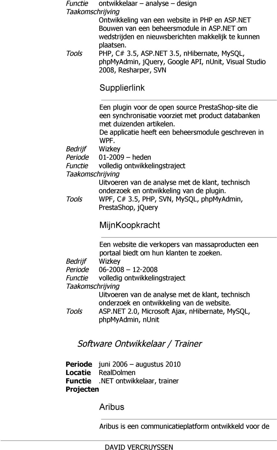 5, nhibernate, MySQL, phpmyadmin, jquery, Google API, nunit, Visual Studio 2008, Resharper, SVN Supplierlink Een plugin voor de open source PrestaShop site die een synchronisatie voorziet met product