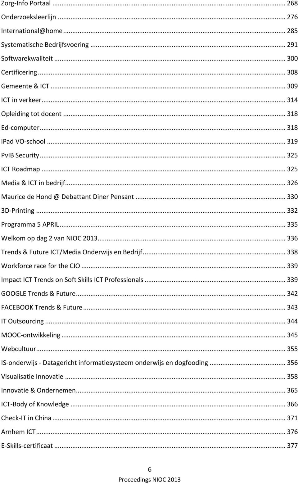 .. 330 3D-Printing... 332 Programma 5 APRIL... 335 Welkom op dag 2 van NIOC 2013... 336 Trends & Future ICT/Media Onderwijs en Bedrijf... 338 Workforce race for the CIO.