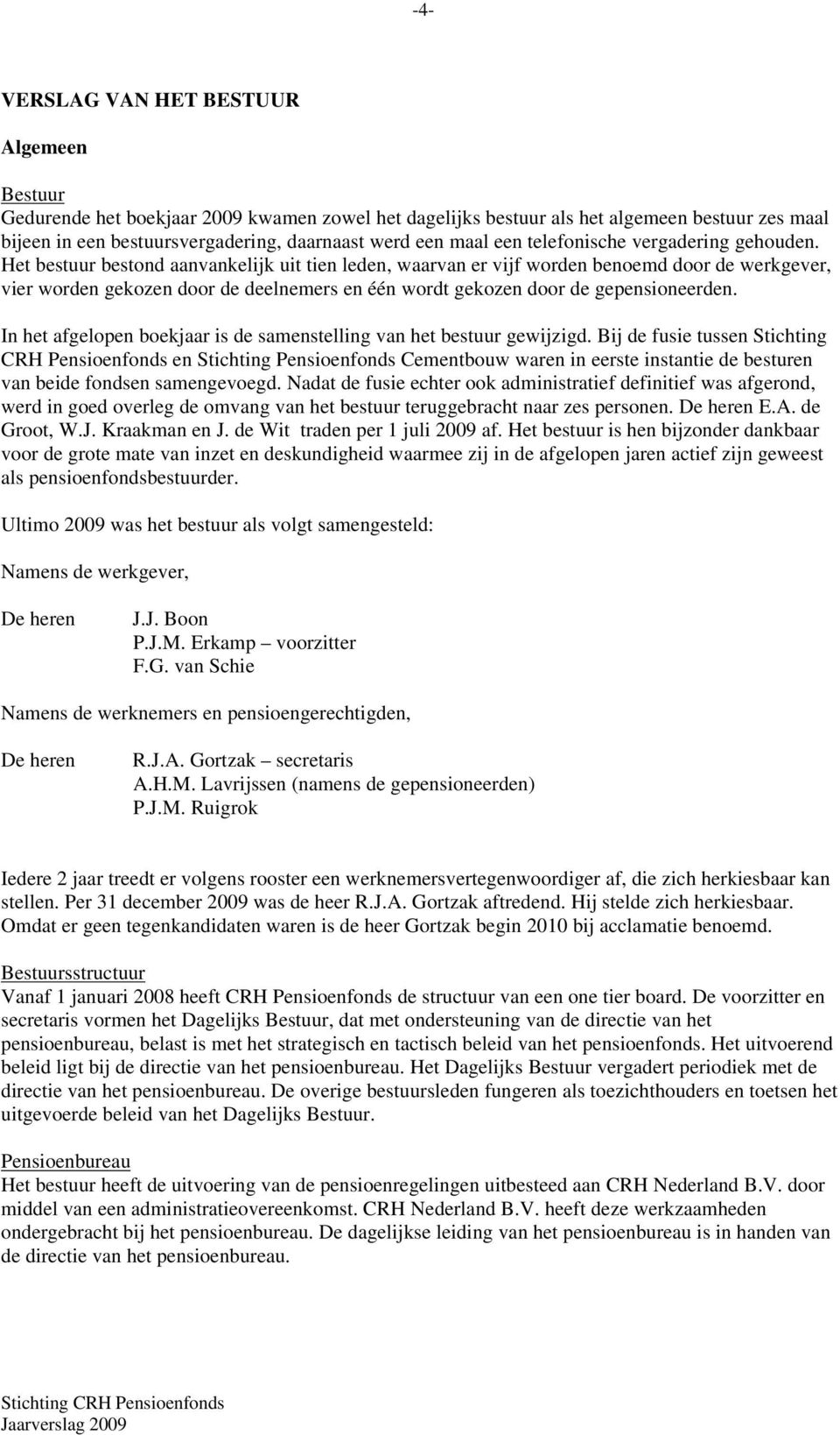 Het bestuur bestond aanvankelijk uit tien leden, waarvan er vijf worden benoemd door de werkgever, vier worden gekozen door de deelnemers en één wordt gekozen door de gepensioneerden.