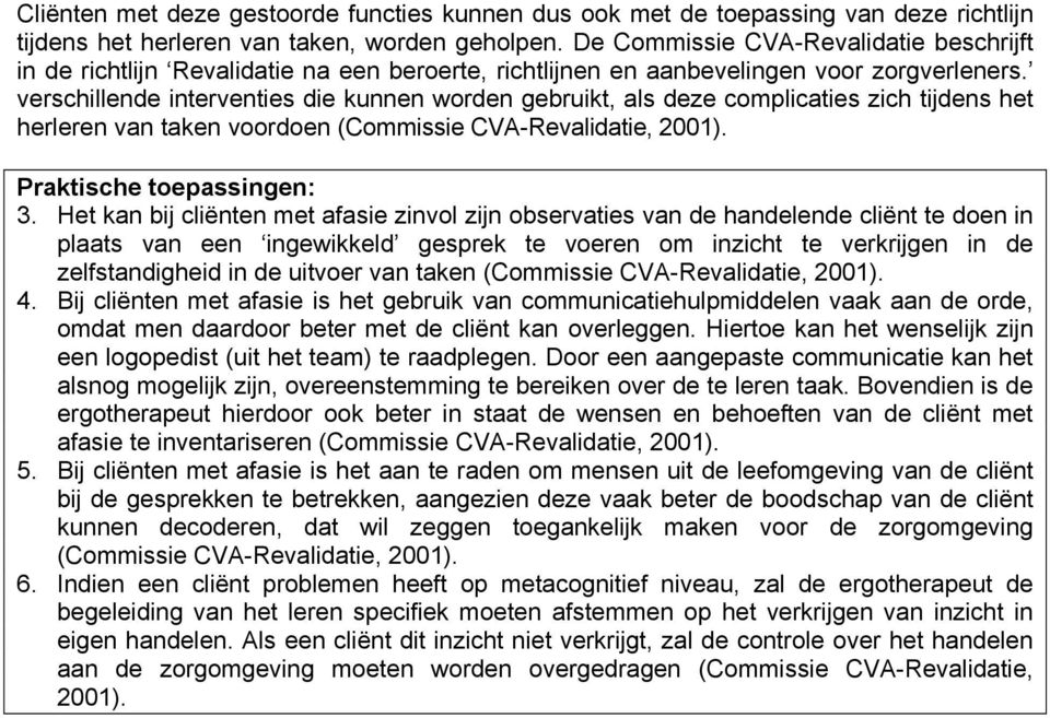 verschillende interventies die kunnen worden gebruikt, als deze complicaties zich tijdens het herleren van taken voordoen (Commissie CVA-Revalidatie, 2001). Praktische toepassingen: 3.