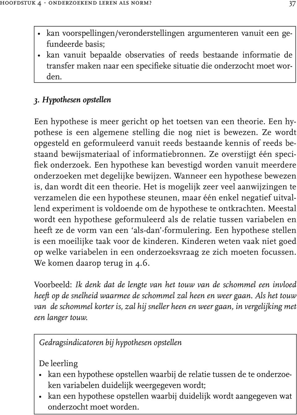 onderzocht moet worden. 3. Hypothesen opstellen Een hypothese is meer gericht op het toetsen van een theorie. Een hypothese is een algemene stelling die nog niet is bewezen.