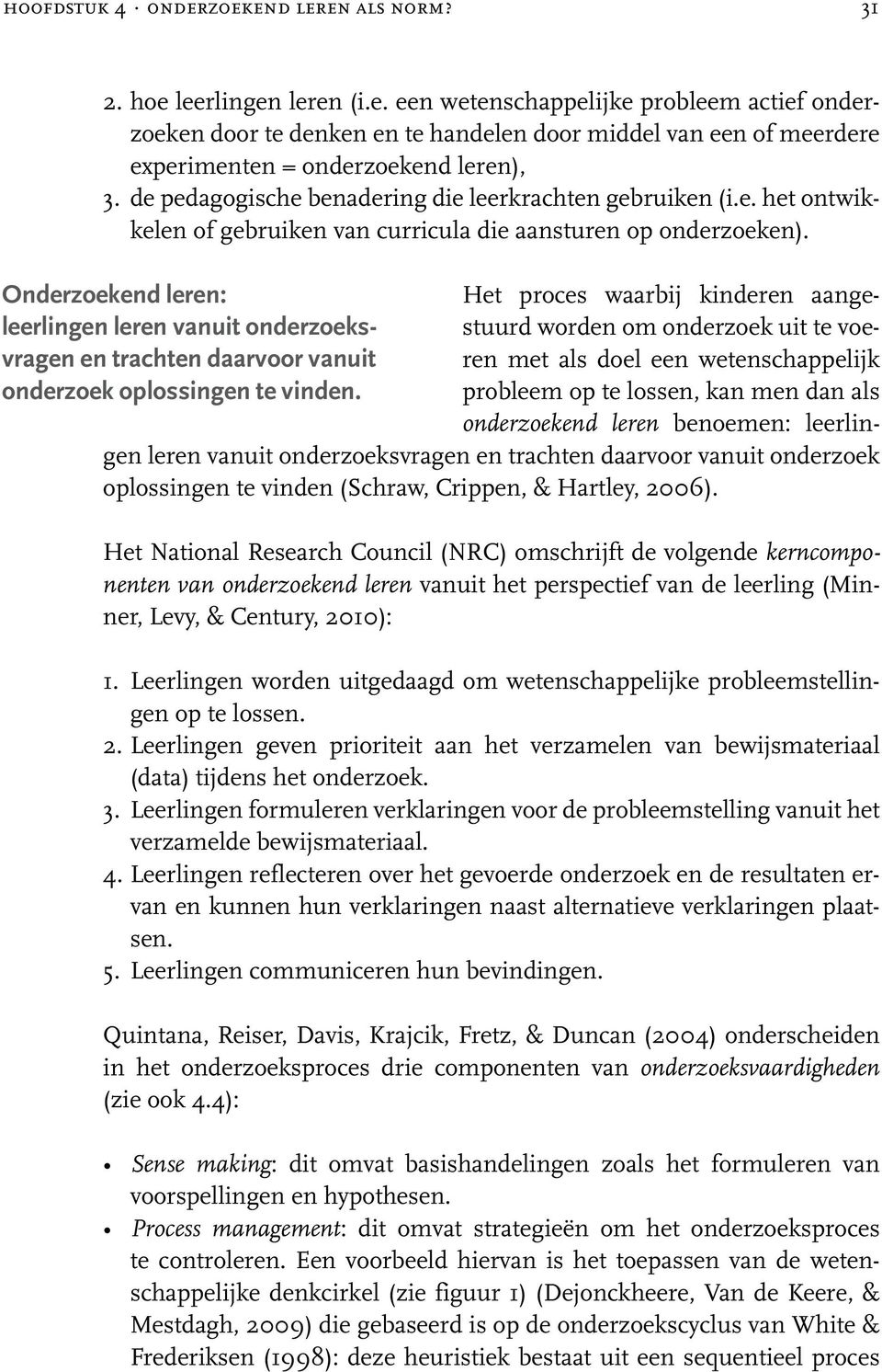 Onderzoekend leren: Het proces waarbij kinderen aangestuurd worden om onderzoek uit te voe- leerlingen leren vanuit onderzoeksvragen en trachten daarvoor vanuit ren met als doel een wetenschappelijk