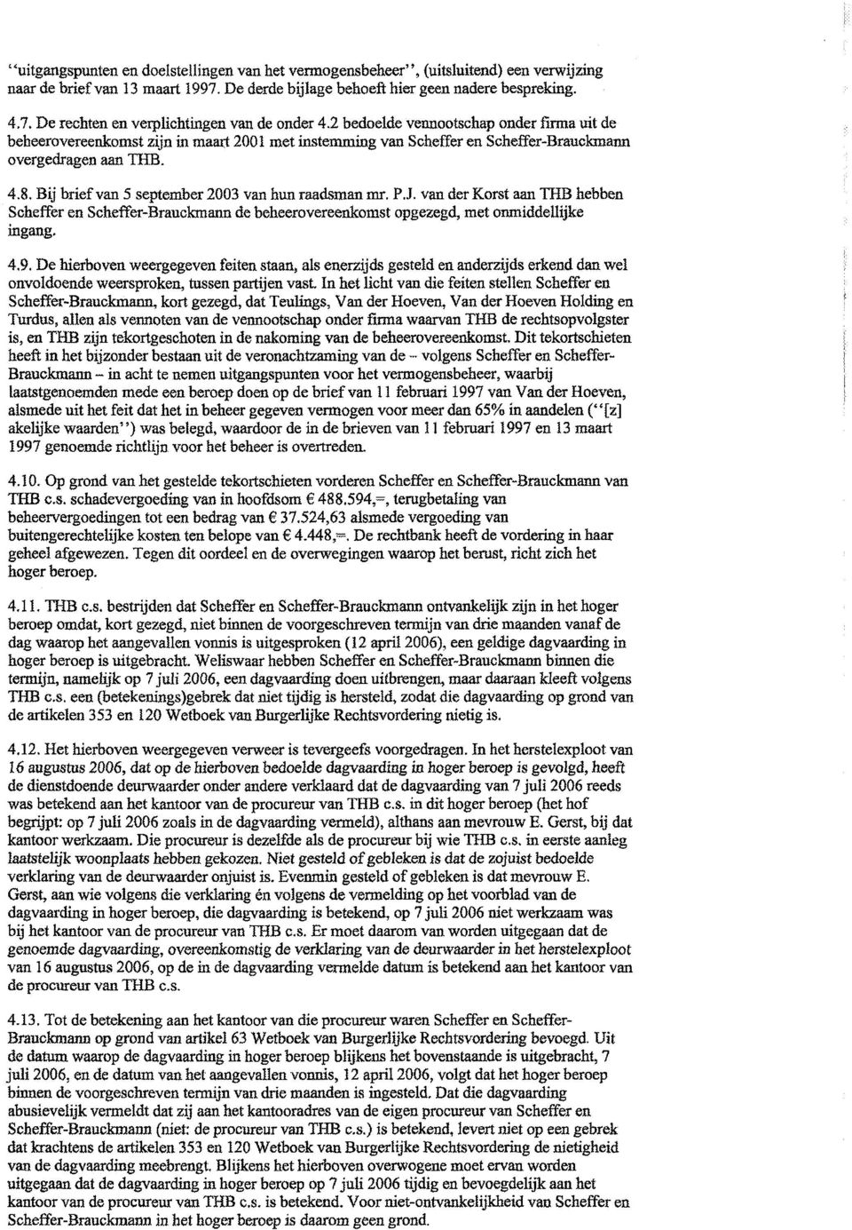 Bij brief van 5 september 2003 van hun raadsman mr. P.J. van der Korst aan THB hebben Scheffer en Scheffer-Brauckrnann de beheerovereenkomst opgezegd, met onmiddellijke ingang. 4.9.
