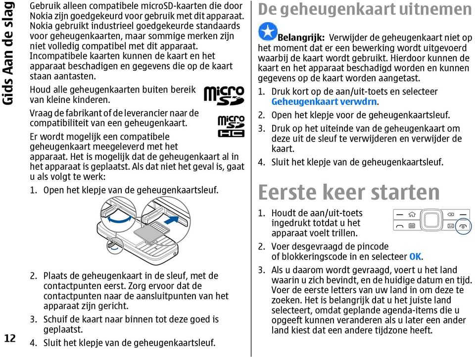 Incompatibele kaarten kunnen de kaart en het apparaat beschadigen en gegevens die op de kaart staan aantasten. Houd alle geheugenkaarten buiten bereik van kleine kinderen.