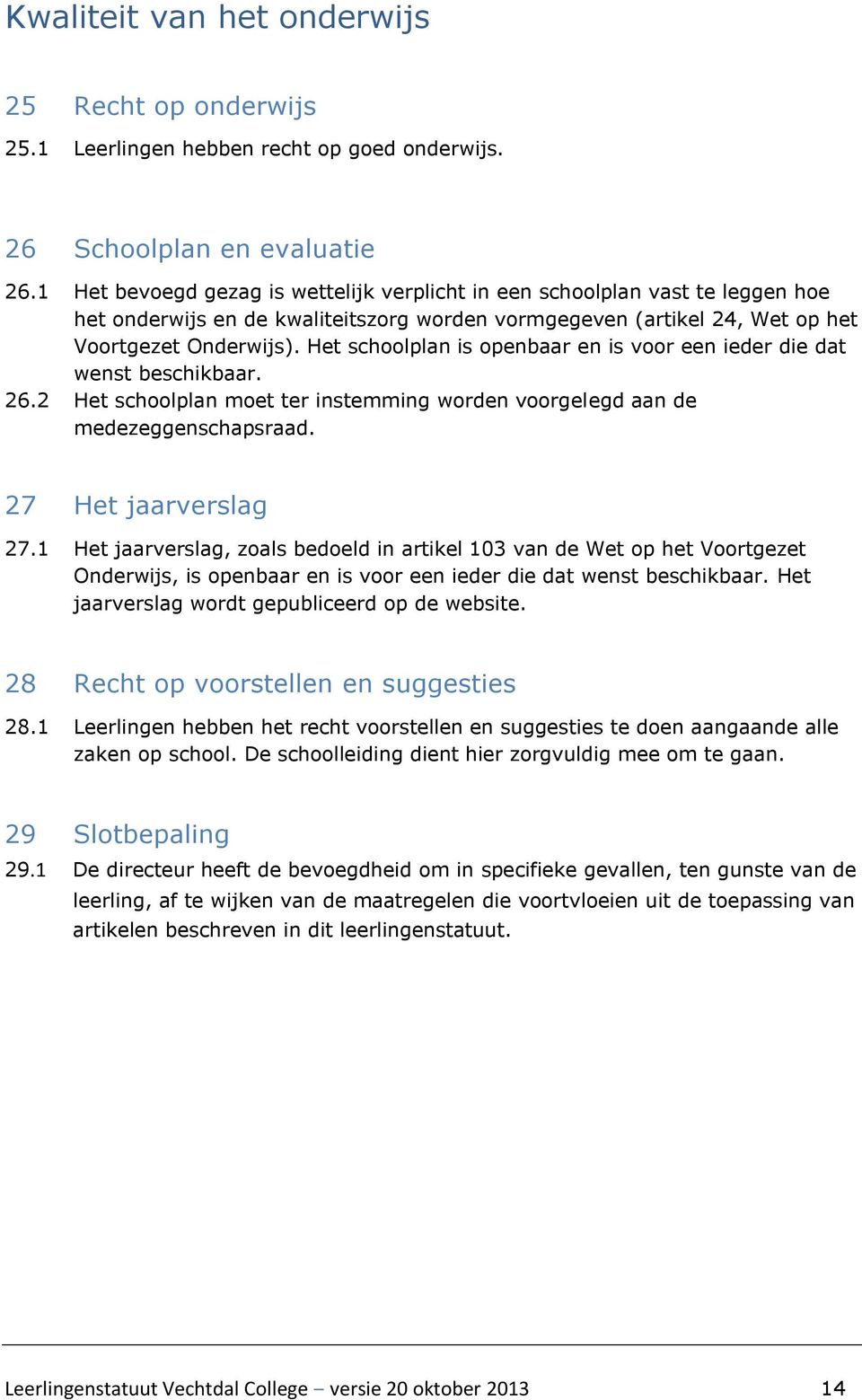 Het schoolplan is openbaar en is voor een ieder die dat wenst beschikbaar. 26.2 Het schoolplan moet ter instemming worden voorgelegd aan de medezeggenschapsraad. 27 Het jaarverslag 27.