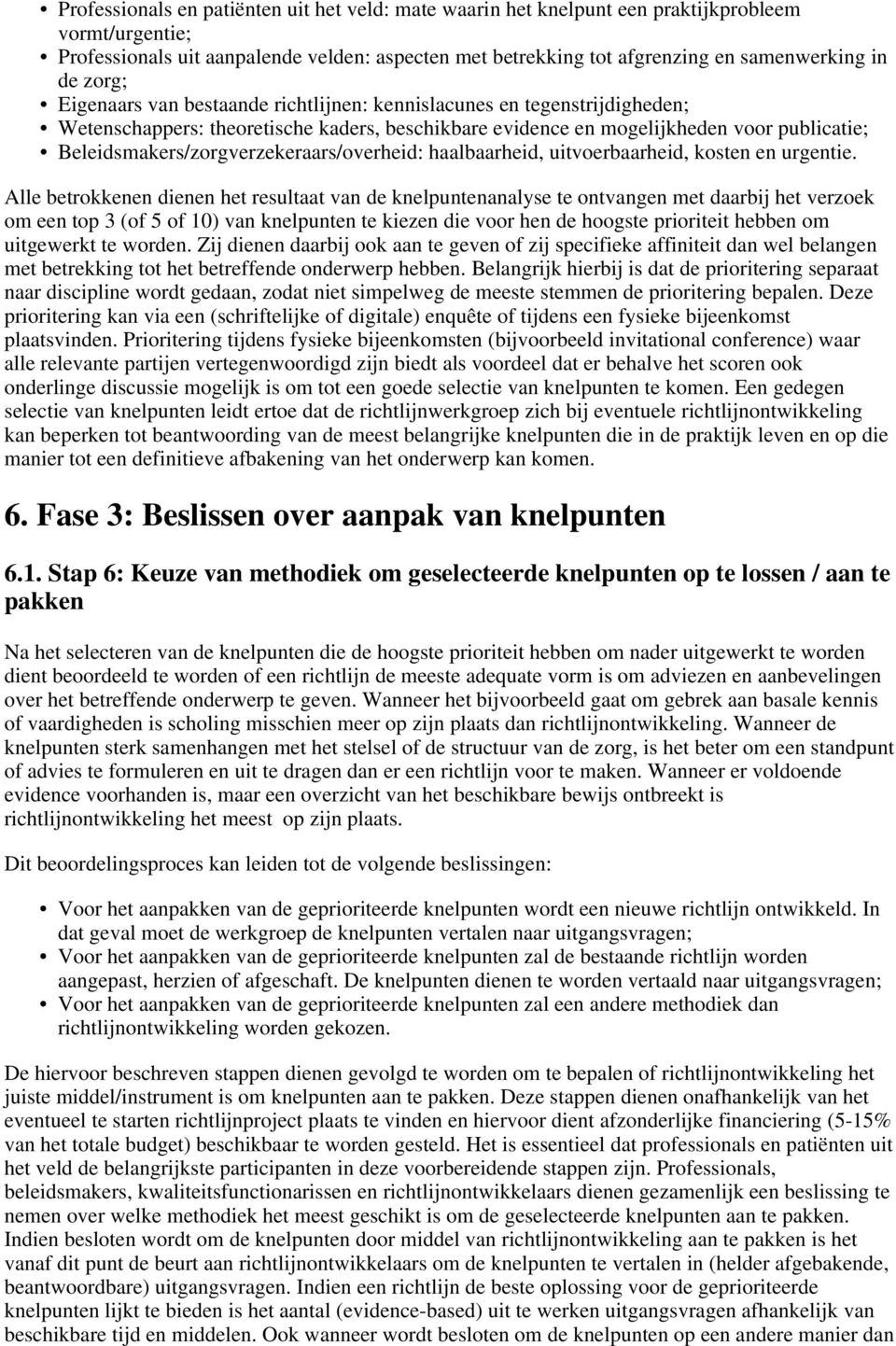 Beleidsmakers/zorgverzekeraars/overheid: haalbaarheid, uitvoerbaarheid, kosten en urgentie.