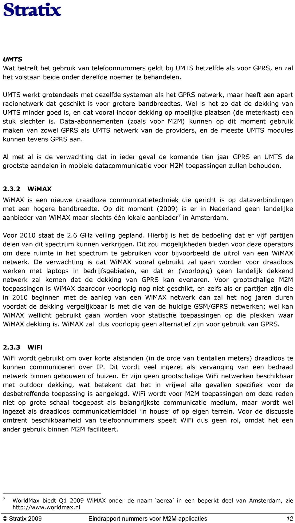 Wel is het zo dat de dekking van UMTS minder goed is, en dat vooral indoor dekking op moeilijke plaatsen (de meterkast) een stuk slechter is.