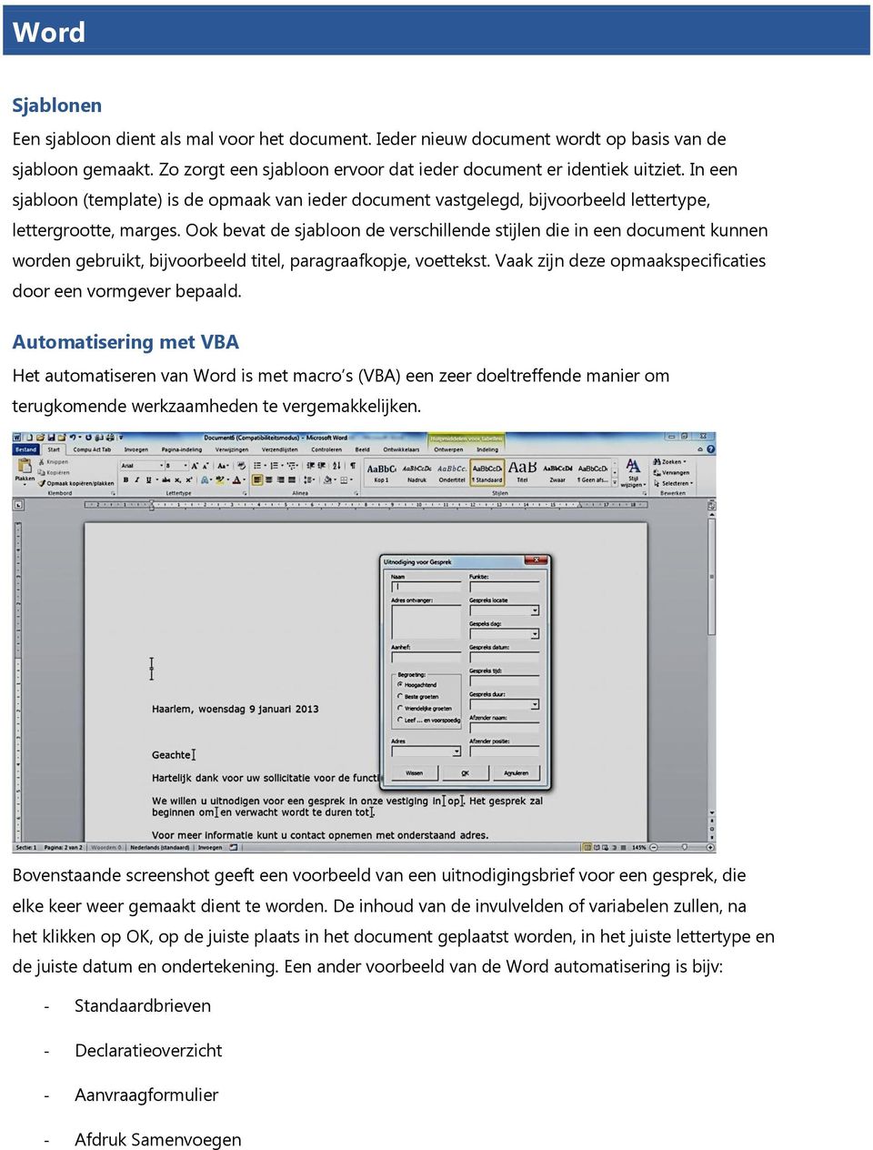 Ook bevat de sjabloon de verschillende stijlen die in een document kunnen worden gebruikt, bijvoorbeeld titel, paragraafkopje, voettekst. Vaak zijn deze opmaakspecificaties door een vormgever bepaald.