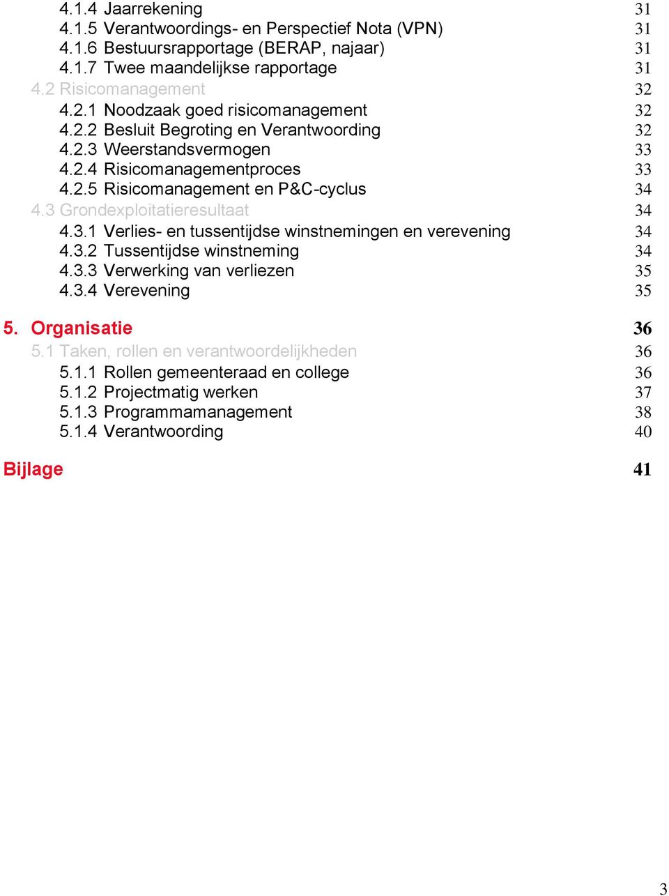 3 Grondexploitatieresultaat 34 4.3.1 Verlies- en tussentijdse winstnemingen en verevening 34 4.3.2 Tussentijdse winstneming 34 4.3.3 Verwerking van verliezen 35 4.3.4 Verevening 35 5.