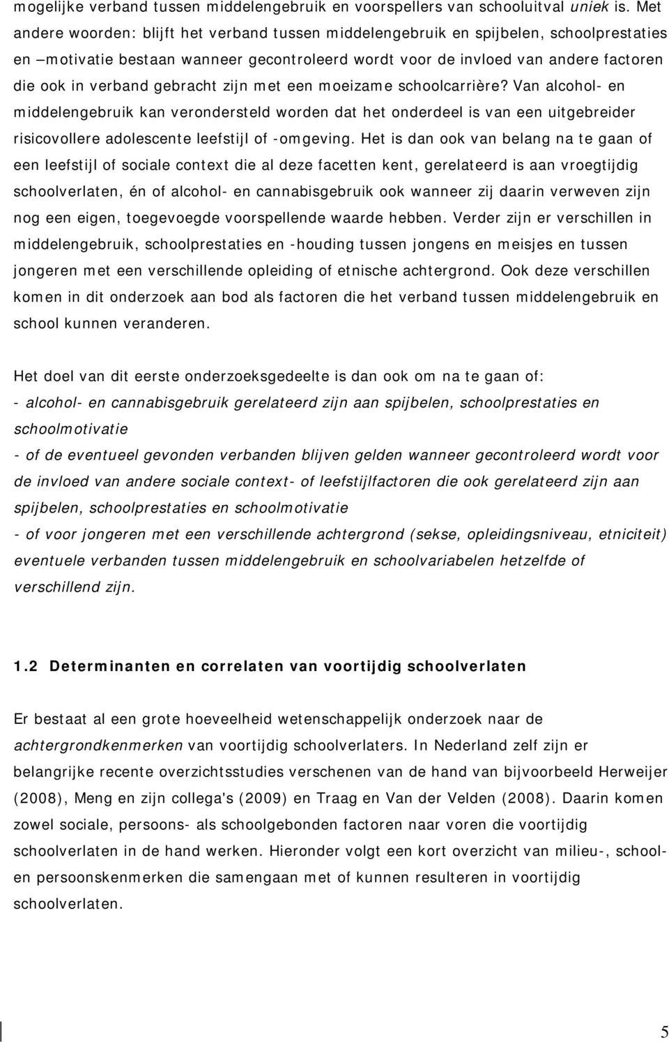 gebracht zijn met een moeizame schoolcarrière? Van alcohol en middelengebruik kan verondersteld worden dat het onderdeel is van een uitgebreider risicovollere adolescente leefstijl of omgeving.