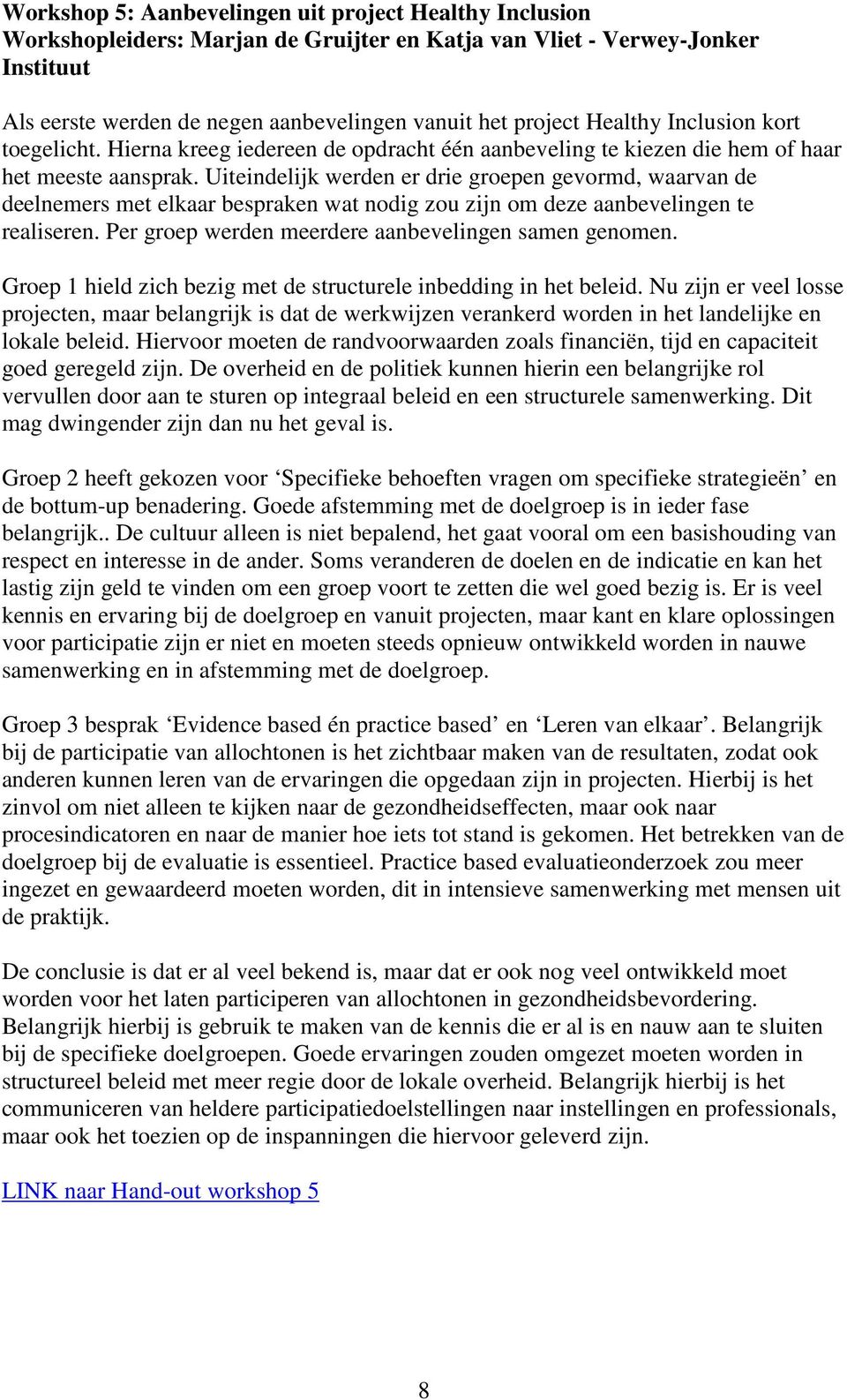 Uiteindelijk werden er drie groepen gevormd, waarvan de deelnemers met elkaar bespraken wat nodig zou zijn om deze aanbevelingen te realiseren. Per groep werden meerdere aanbevelingen samen genomen.