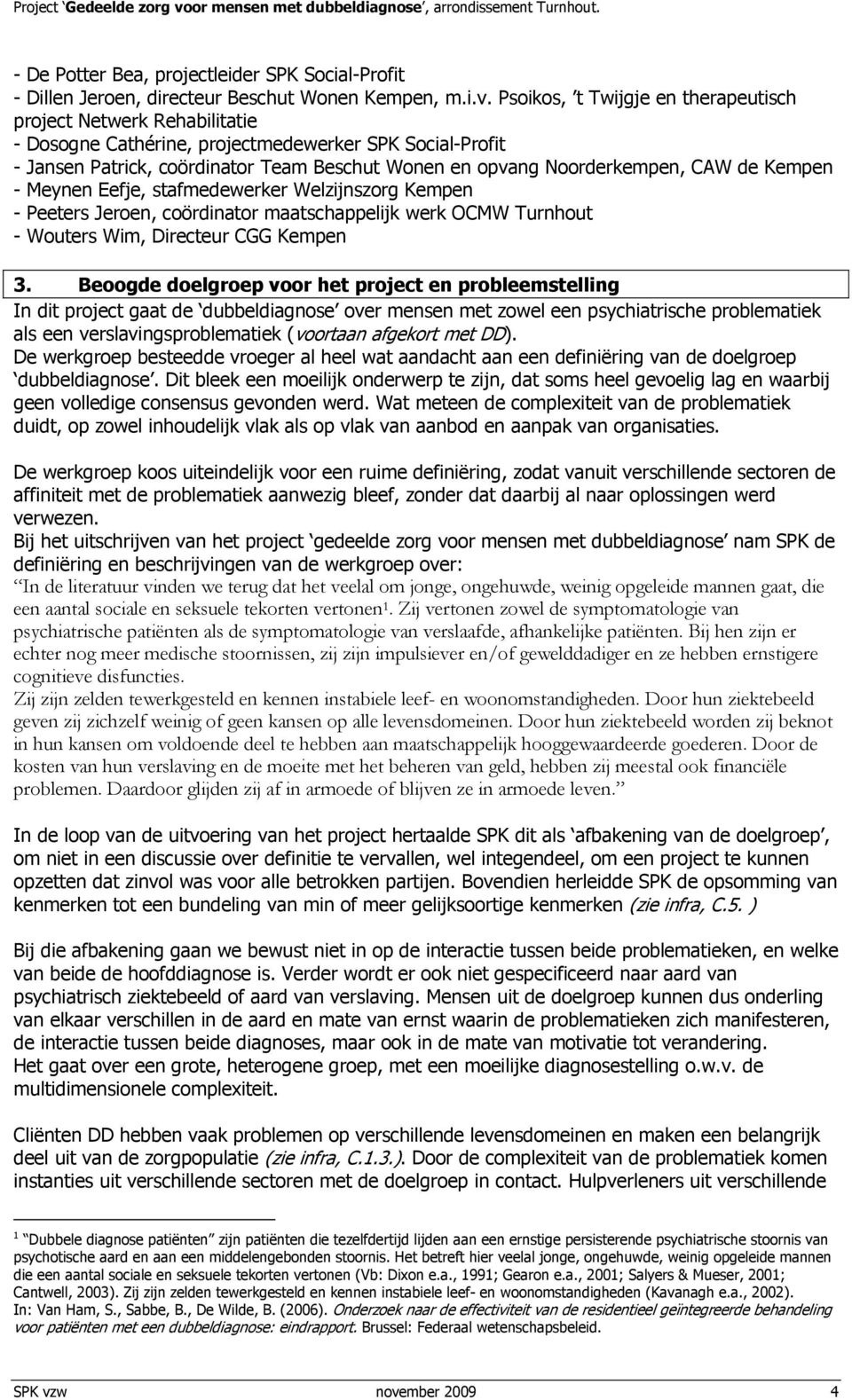 CAW de Kempen - Meynen Eefje, stafmedewerker Welzijnszorg Kempen - Peeters Jeroen, coördinator maatschappelijk werk OCMW Turnhout - Wouters Wim, Directeur CGG Kempen 3.