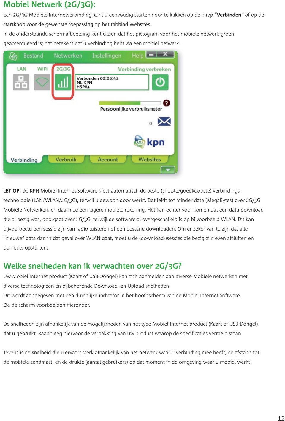 Internet.Software.kiest.automatisch.de.beste.(snelste/goedkoopste).verbindingstechnologie.(LAN/WLAN/2G/3G),.terwijl.u.gewoon.door.werkt..Dat.leidt.tot.minder.data.(MegaBytes).over.2G/3G. Mobiele.