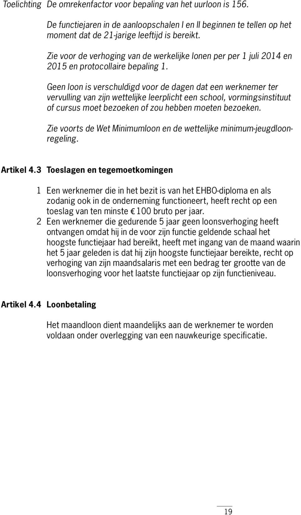 Geen loon is verschuldigd voor de dagen dat een werknemer ter vervulling van zijn wettelijke leerplicht een school, vormingsinstituut of cursus moet bezoeken of zou hebben moeten bezoeken.