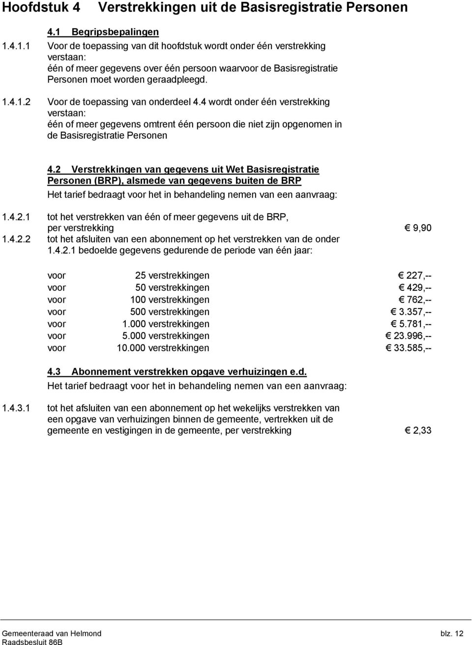 1.4.1.2 Voor de toepassing van onderdeel 4.4 wordt onder één verstrekking verstaan: één of meer gegevens omtrent één persoon die niet zijn opgenomen in de Basisregistratie Personen 4.