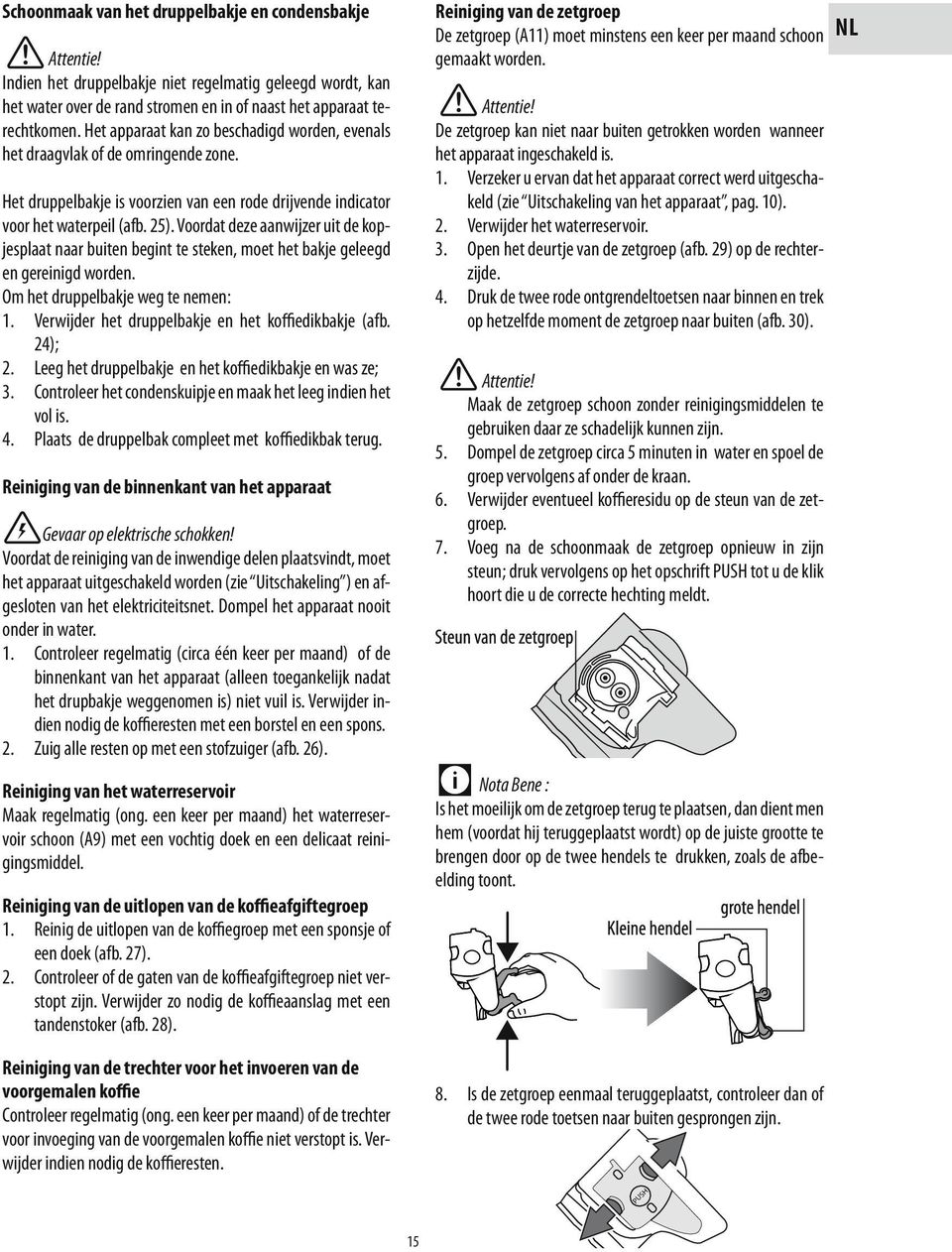 Voordat deze aanwijzer uit de kopjesplaat naar buiten begint te steken, moet het bakje geleegd en gereinigd worden. Om het druppelbakje weg te nemen: 1.