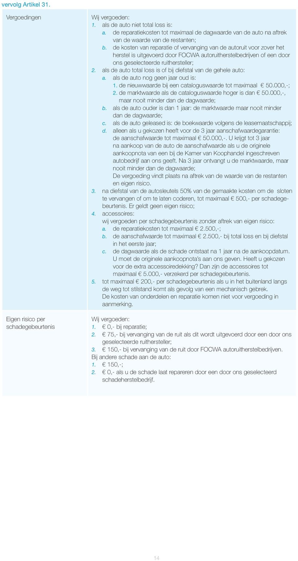 de kosten van reparatie of vervanging van de autoruit voor zover het herstel is uitgevoerd door FOCWA autoruitherstelbedrijven of een door ons geselecteerde ruithersteller; 2.