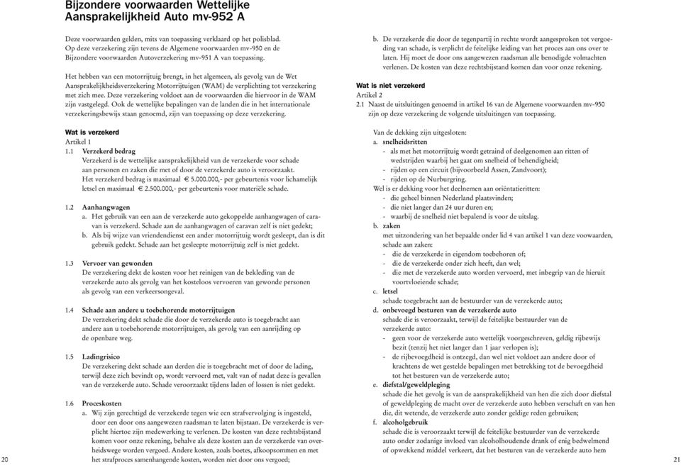 Het hebben van een motorrijtuig brengt, in het algemeen, als gevolg van de Wet Aansprakelijkheidsverzekering Motorrijtuigen (WAM) de verplichting tot verzekering met zich mee.