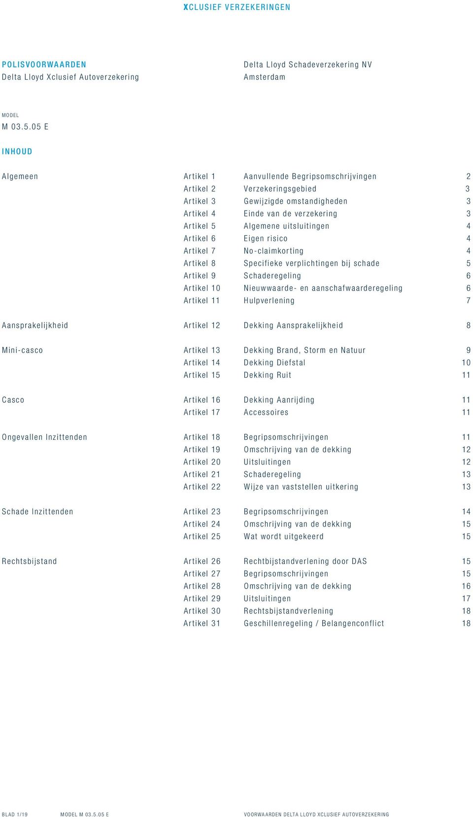 uitsluitingen 4 artikel 6 Eigen risico 4 artikel 7 No-claimkorting 4 artikel 8 Specifieke verplichtingen bij schade 5 artikel 9 Schaderegeling 6 artikel 10 Nieuwwaarde- en aanschafwaarderegeling 6