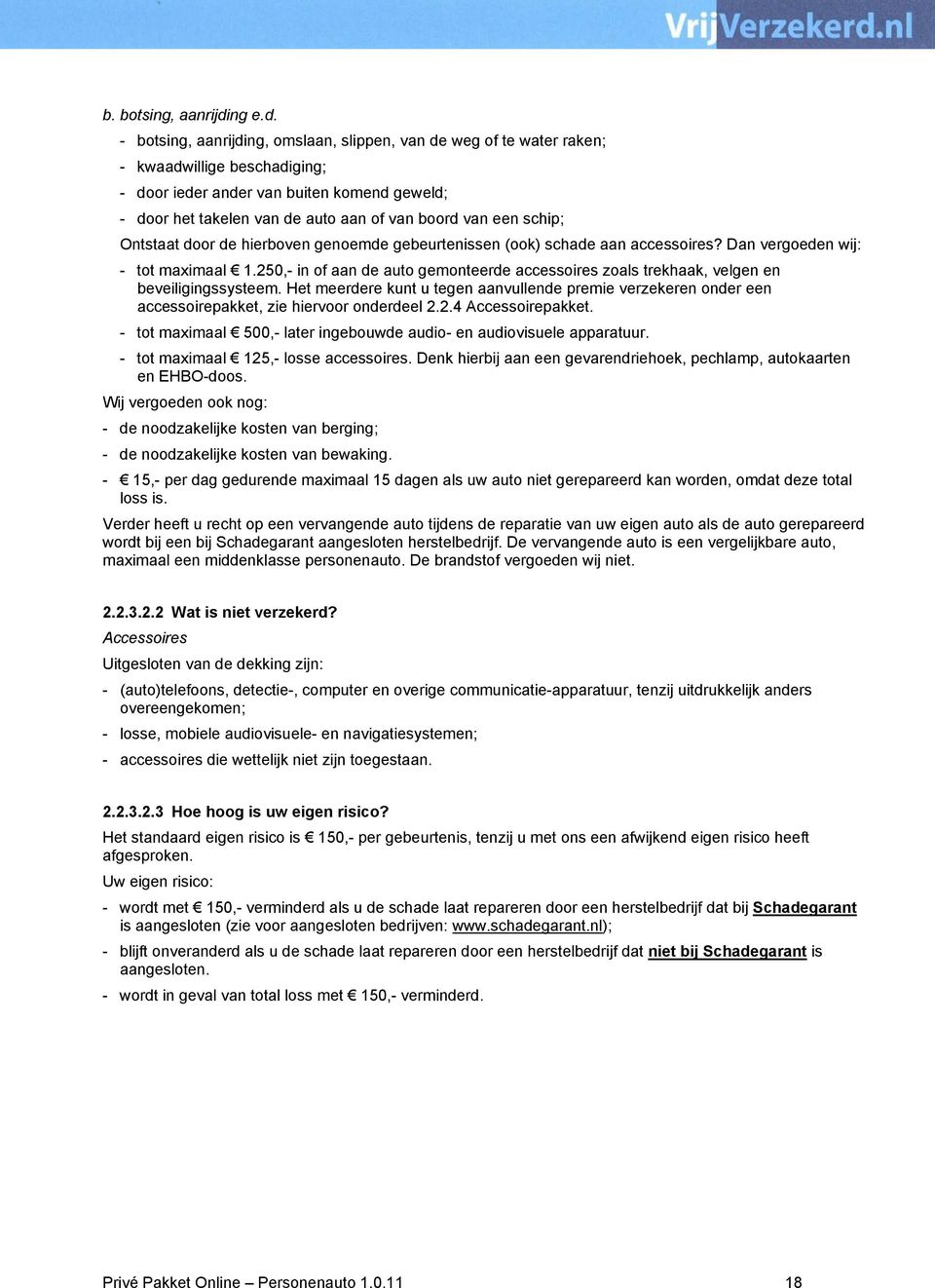 - botsing, aanrijding, omslaan, slippen, van de weg of te water raken; - kwaadwillige beschadiging; - door ieder ander van buiten komend geweld; - door het takelen van de auto aan of van boord van