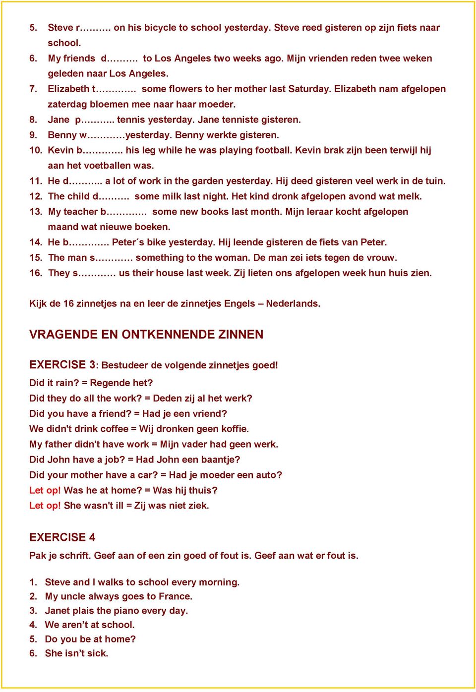 Benny werkte gisteren. 10. Kevin b. his leg while he was playing football. Kevin brak zijn been terwijl hij aan het voetballen was. 11. He d.. a lot of work in the garden yesterday.