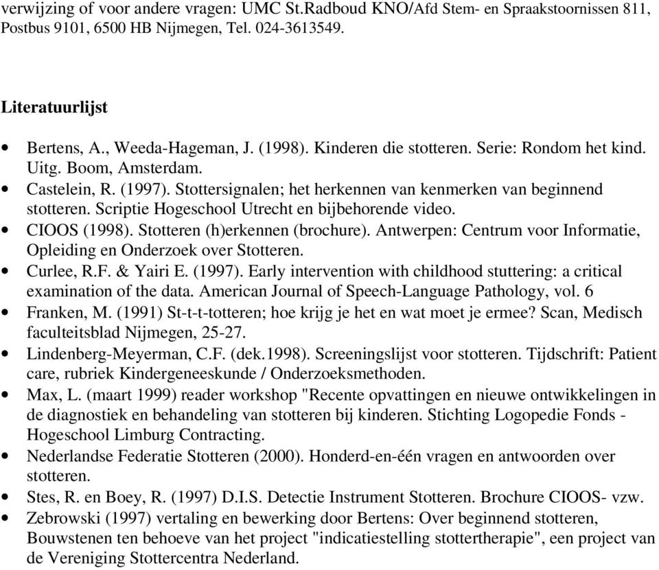 Scriptie Hogeschool Utrecht en bijbehorende video. CIOOS (1998). Stotteren (h)erkennen (brochure). Antwerpen: Centrum voor Informatie, Opleiding en Onderzoek over Stotteren. Curlee, R.F. & Yairi E.