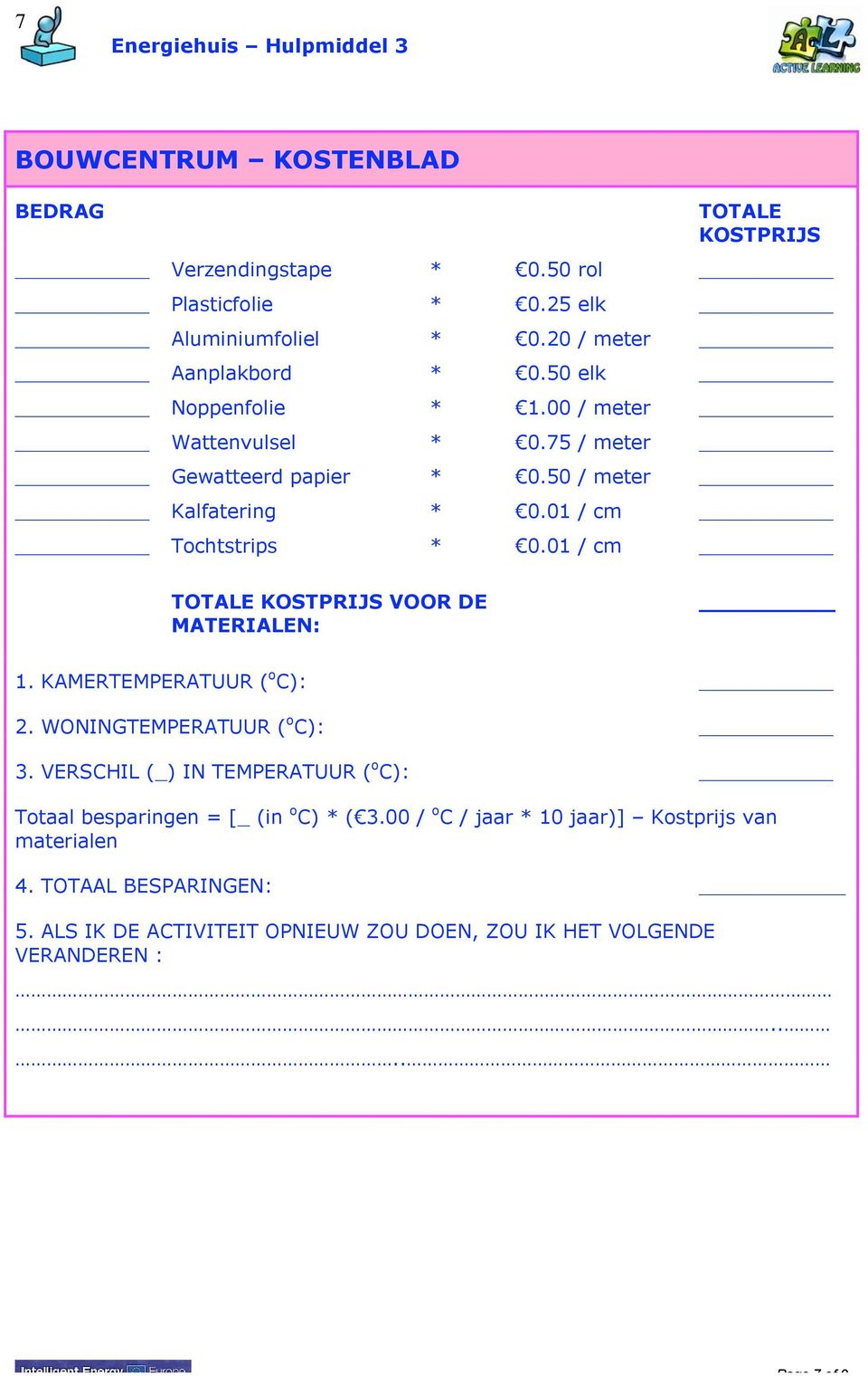 01 / cm TOTALE KOSTPRIJS VOOR DE MATERIALEN: 1. KAMERTEMPERATUUR ( o C): 2. WONINGTEMPERATUUR ( o C): 3.