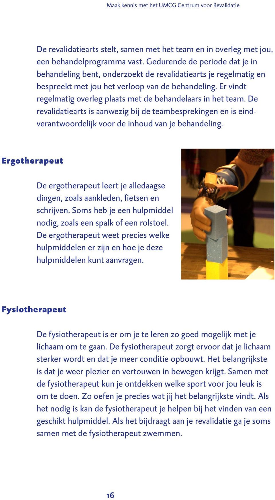 Er vindt regelmatig overleg plaats met de behandelaars in het team. De revalidatiearts is aanwezig bij de teambesprekingen en is eindverantwoordelijk voor de inhoud van je behandeling.