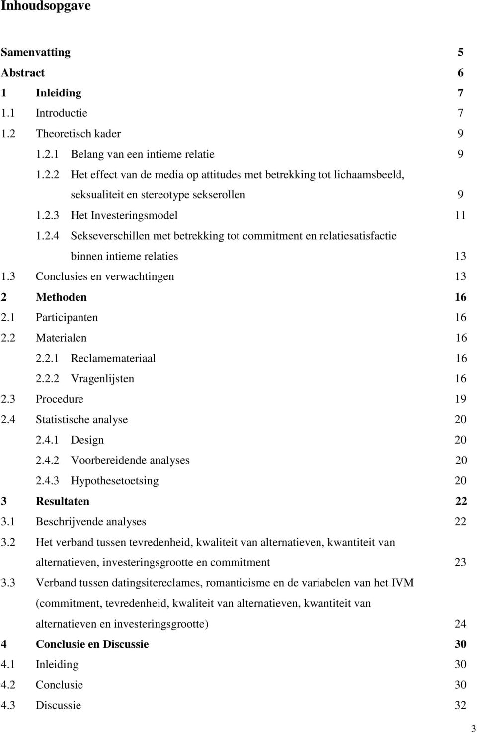 1 Participanten 16 2.2 Materialen 16 2.2.1 Reclamemateriaal 16 2.2.2 Vragenlijsten 16 2.3 Procedure 19 2.4 Statistische analyse 20 2.4.1 Design 20 2.4.2 Voorbereidende analyses 20 2.4.3 Hypothesetoetsing 20 3 Resultaten 22 3.